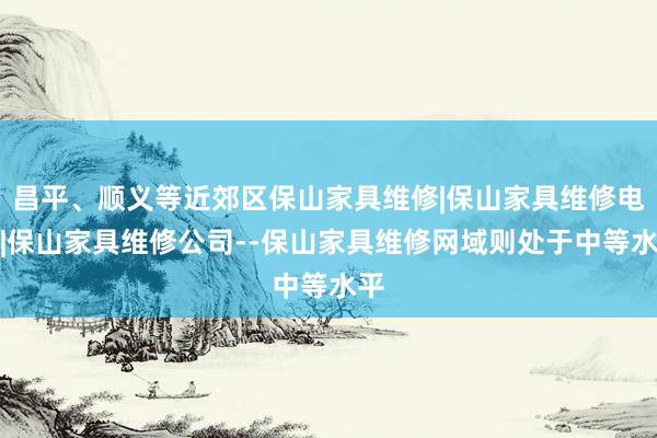 昌平、顺义等近郊区保山家具维修|保山家具维修电话|保山家具维修公司--保山家具维修网域则处于中等水平