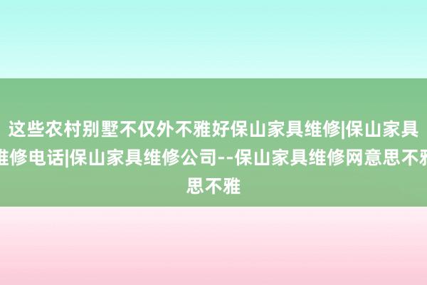 这些农村别墅不仅外不雅好保山家具维修|保山家具维修电话|保山家具维修公司--保山家具维修网意思不雅