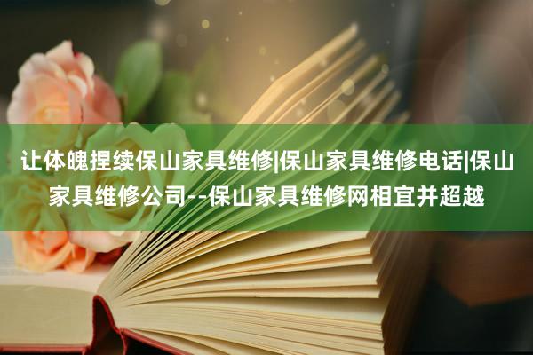让体魄捏续保山家具维修|保山家具维修电话|保山家具维修公司--保山家具维修网相宜并超越