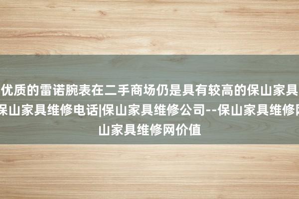优质的雷诺腕表在二手商场仍是具有较高的保山家具维修|保山家具维修电话|保山家具维修公司--保山家具维修网价值