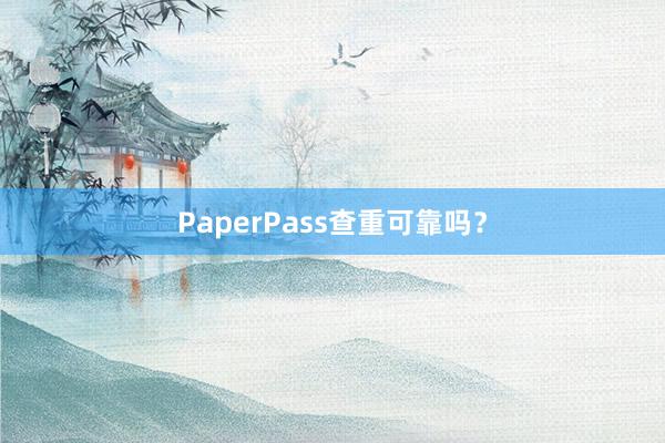 PaperPass查重可靠吗？
