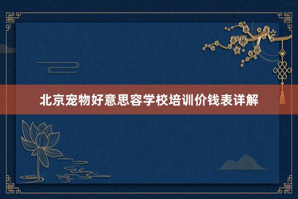 北京宠物好意思容学校培训价钱表详解